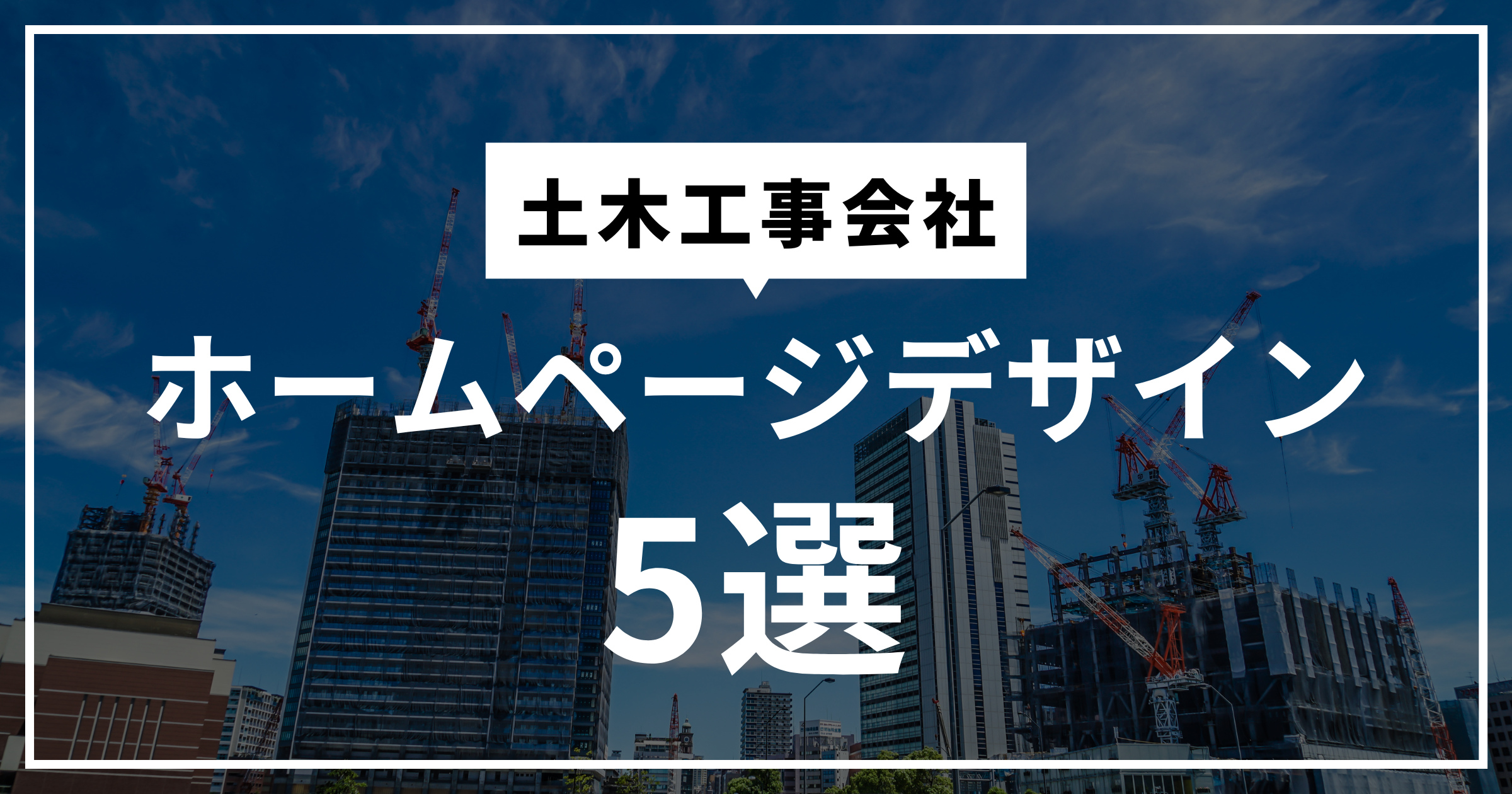 【厳選5選】土木工事会社のホームページデザイン事例！集客できるサイトの作り方とは？