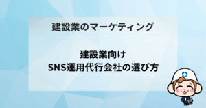建築業のマーケティング｜建設業向けSNS運用代行会社の選び方