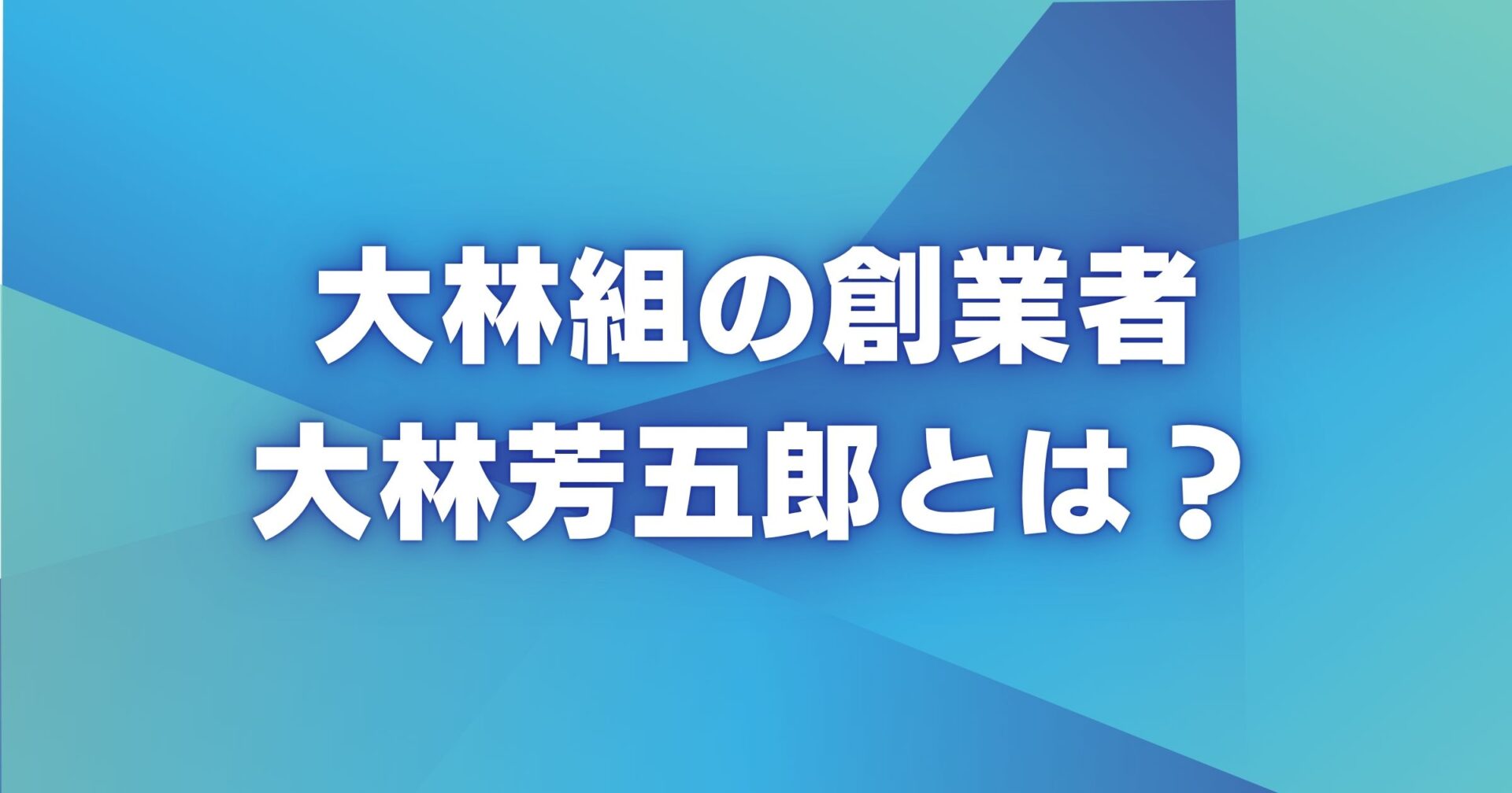 大林組の創業者・大林芳五郎とは？